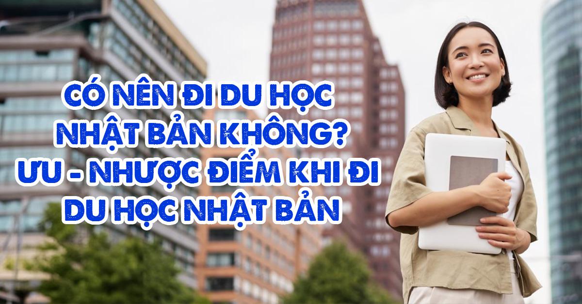 Có nên đi du học Nhật Bản không? Ưu - Nhược điểm khi đi du học Nhật Bản